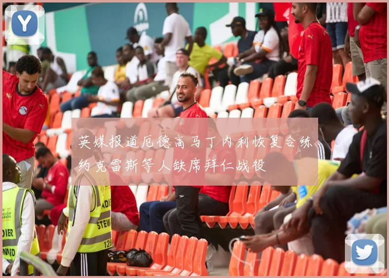 英媒报道厄德高马丁内利恢复合练约克雷斯等人缺席拜仁战役