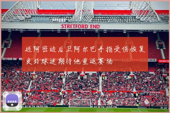 迈阿密边后卫阿尔巴手指受伤恢复良好球迷期待他重返赛场