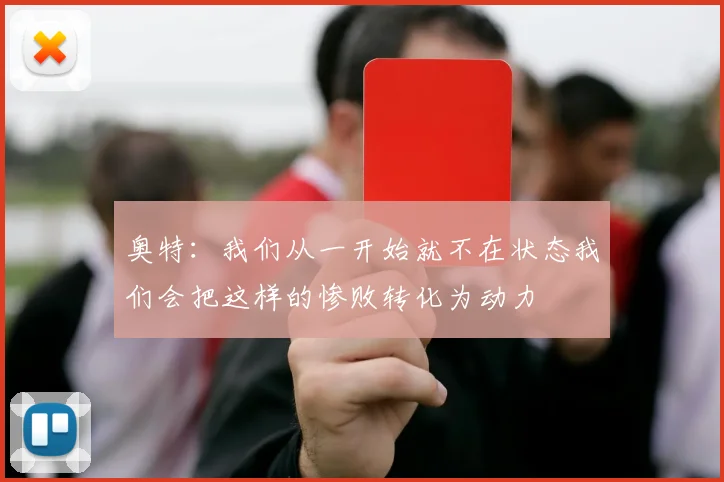 奥特：我们从一开始就不在状态我们会把这样的惨败转化为动力
