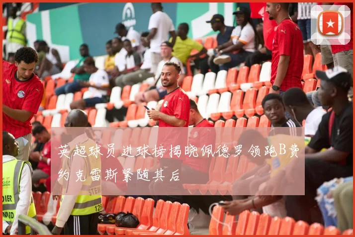 英超球员进球榜揭晓佩德罗领跑B费约克雷斯紧随其后