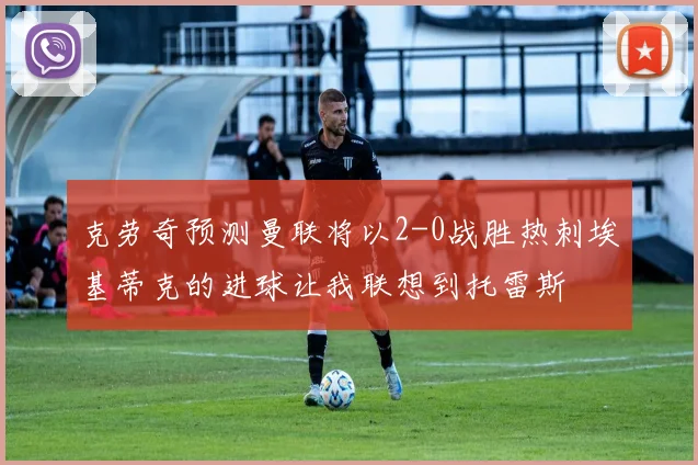 克劳奇预测曼联将以2-0战胜热刺埃基蒂克的进球让我联想到托雷斯
