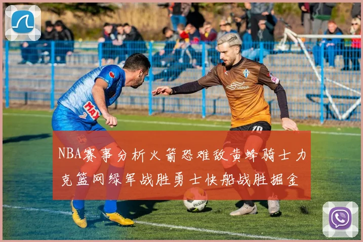 NBA赛事分析火箭恐难敌黄蜂骑士力克篮网绿军战胜勇士快船战胜掘金