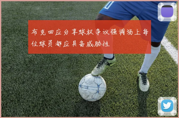 布克回应分享球权争议强调场上每位球员都应具备威胁性