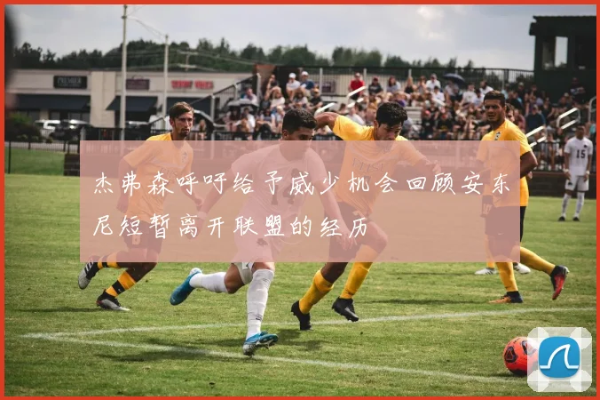 杰弗森呼吁给予威少机会回顾安东尼短暂离开联盟的经历