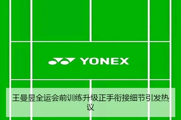 王曼昱全运会前训练升级正手衔接细节引发热议 - kaiyun